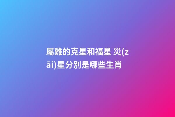 屬雞的克星和福星 災(zāi)星分別是哪些生肖